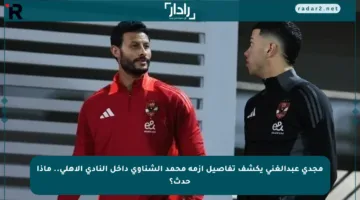 مجدي عبدالغني يكشف تفاصيل أزمة محمد الشناوي داخل النادي الأهلي.. ماذا حدث؟
